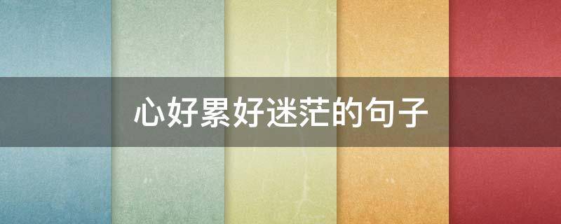 心好累好迷茫的句子（迷茫心累的句子）