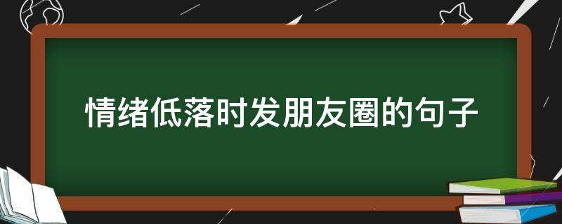 情绪低落时发朋友圈的句子 心情低落发朋友圈的短句