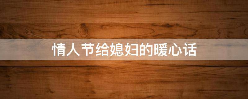 情人节给媳妇的暖心话 情人节送给老婆的暖心的情话