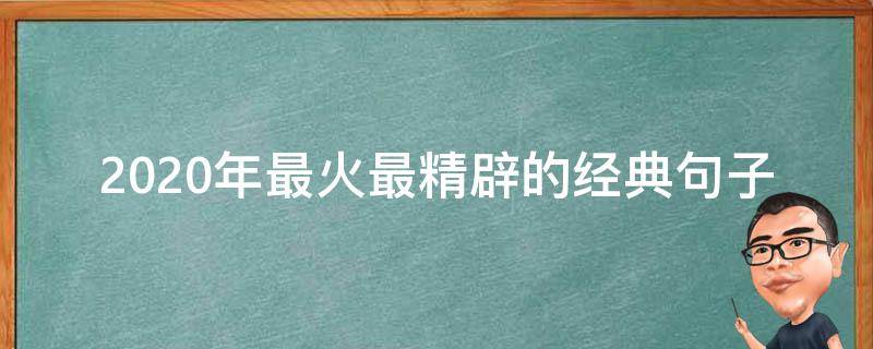 2020年最火最精辟的经典句子（2020年最火最精辟的经典句子晚安）