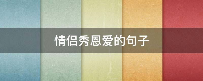 情侣秀恩爱的句子（情侣秀恩爱的句子短语）