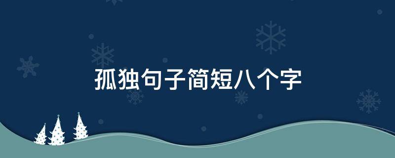 孤独句子简短八个字（孤独的8字短句）
