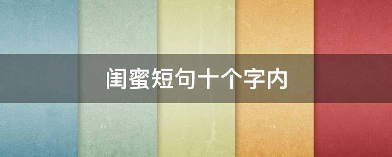 闺蜜短句十个字内 闺蜜短句十个字内搞笑