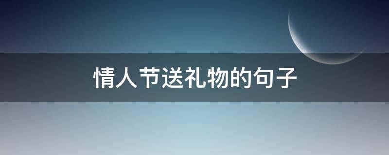 情人节送礼物的句子 情人节送礼物的句子一句话