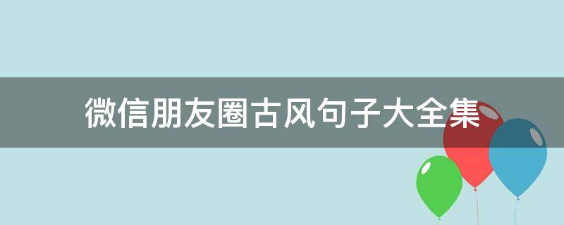 微信朋友圈古风句子大全集（朋友圈古风唯美说说语录）