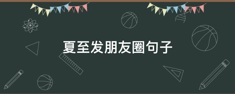 夏至发朋友圈句子 关于夏至的朋友圈