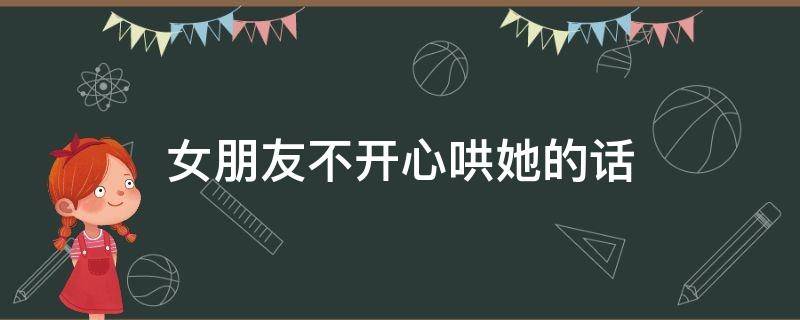 女朋友不开心哄她的话 女朋友不开心用什么话哄