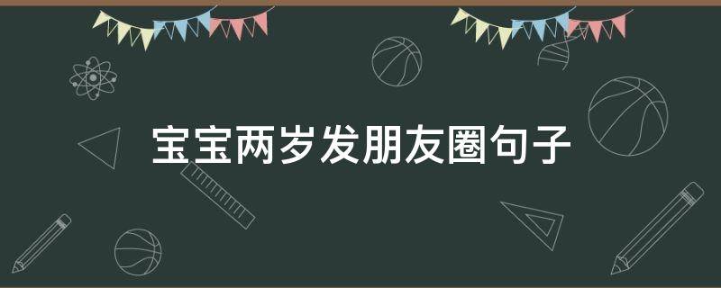 宝宝两岁发朋友圈句子 两岁宝宝发朋友圈的句子