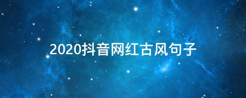 2020抖音网红古风句子 2020抖音流行的句子