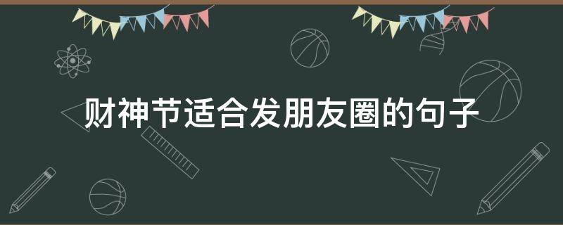 财神节适合发朋友圈的句子（迎财神发朋友圈的句子）