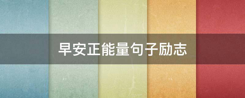 早安正能量句子励志（早安正能量句子励志短句子）