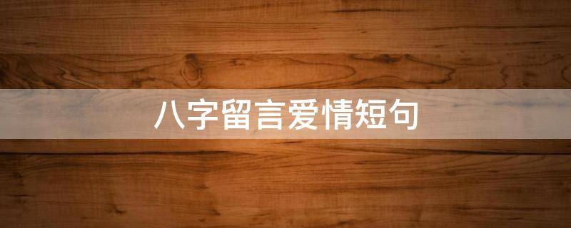 八字留言爱情短句 爱情短句八个字