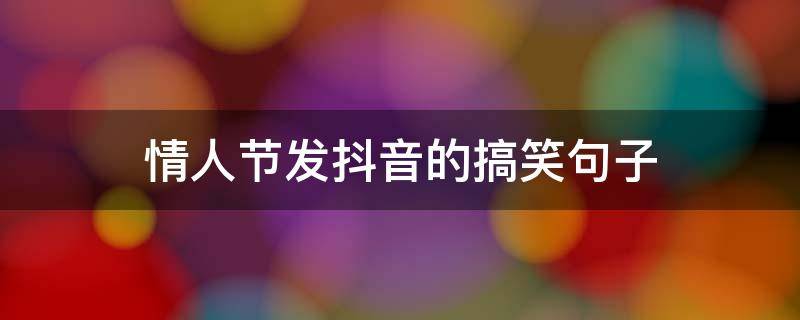 情人节发抖音的搞笑句子 发个抖音的幽默说说情人节