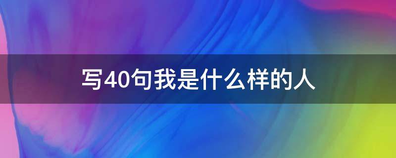 写40句我是什么样的人（我是一个什么样的人写50句）