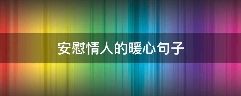 安慰情人的暖心句子 安慰情人的短句