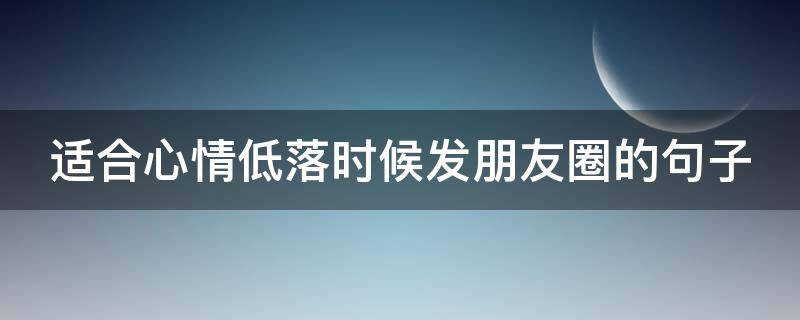 适合心情低落时候发朋友圈的句子（适合心情低落时候发朋友圈的句子图片）