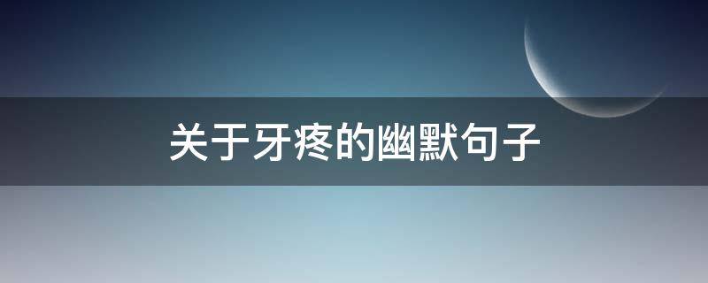 关于牙疼的幽默句子 调侃牙疼的句子