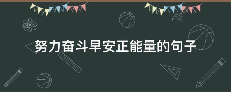 努力奋斗早安正能量的句子 努力奋斗早安正能量的句子简单