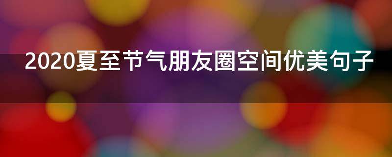 2020夏至节气朋友圈空间优美句子
