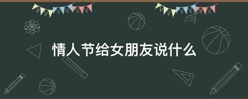 情人节给女朋友说什么 情人节给女朋友说什么话好