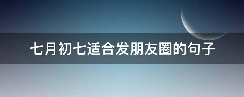 七月初七适合发朋友圈的句子 七月半适合发朋友圈的句子