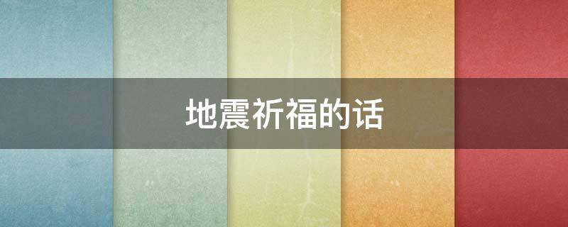 地震祈福的话 为地震灾区祈福的句子