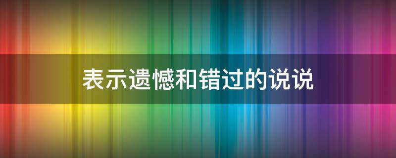 表示遗憾和错过的说说 表达错过的遗憾的说说