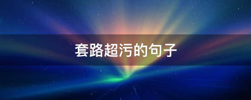 套路超污的句子（很污的套路句子）