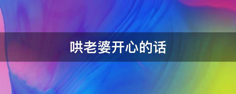 哄老婆开心的话 哄老婆开心的话短句