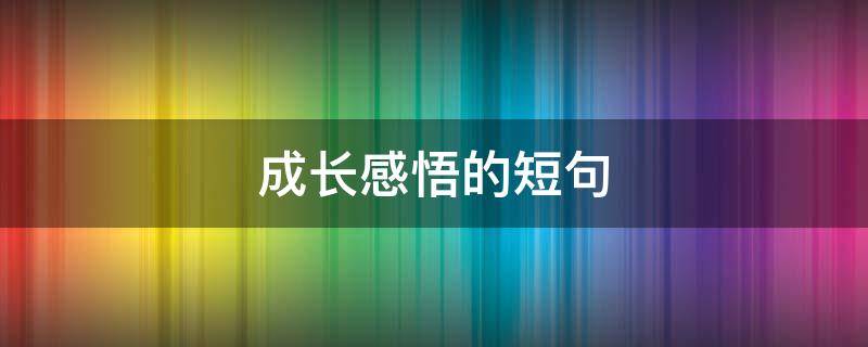 成长感悟的短句（成长人生感悟的句子）