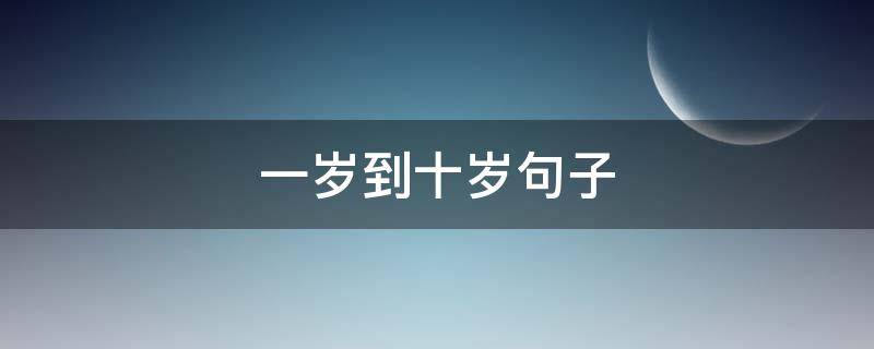 一岁到十岁句子（从一岁到二十一岁的句子）