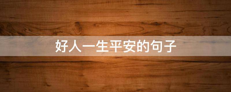 好人一生平安的句子 好人一生平安的句子,你的善良