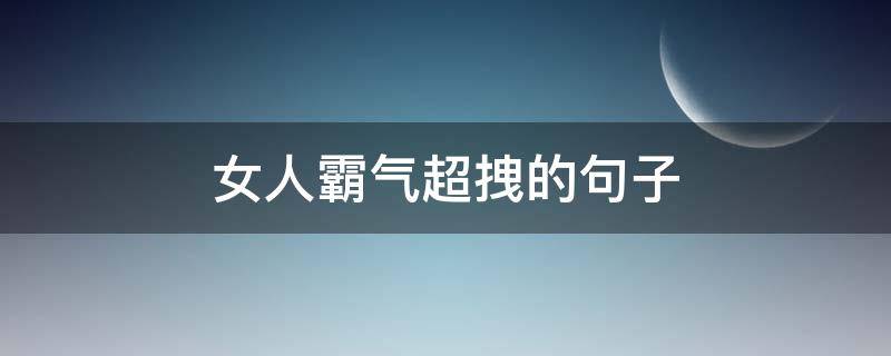 女人霸气超拽的句子（女人霸气超拽的句子简短）