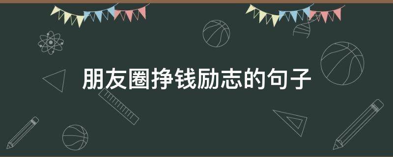 朋友圈挣钱励志的句子 朋友圈赚钱励志说说