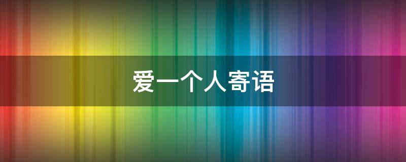 爱一个人寄语 祝福爱一个人的句子