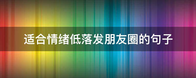 适合情绪低落发朋友圈的句子 适合心情低落发的朋友圈短句
