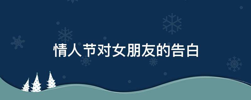 情人节对女朋友的告白（情人节表白男朋友）