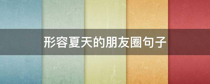 形容夏天的朋友圈句子（夏天朋友圈短句）