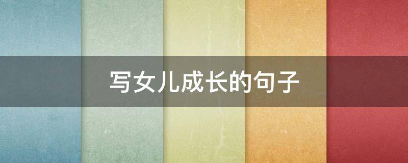 写女儿成长的句子 关于写女儿成长的句子