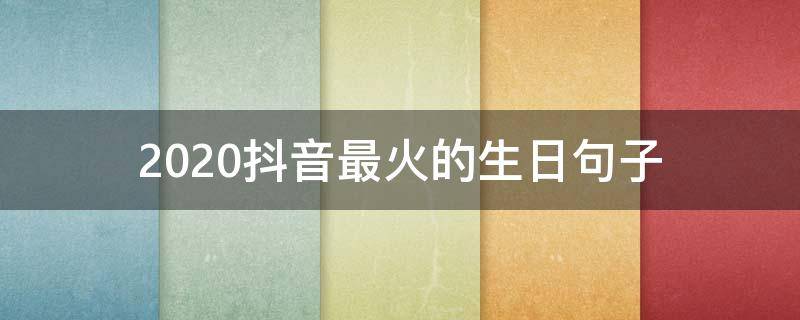 2020抖音最火的生日句子 2020抖音生日快乐的句子