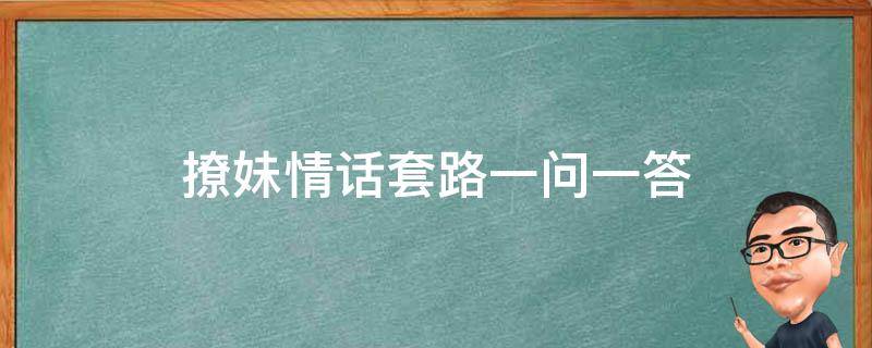 撩妹情话套路一问一答 污段子撩妹情话套路一问一答