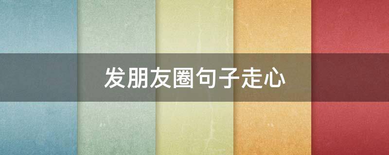 发朋友圈句子走心 发朋友圈的走心句子