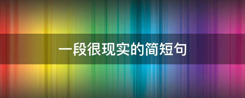 一段很现实的简短句 简约短句现实