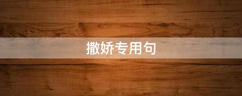 撒娇专用句 男生对女生撒娇专用句