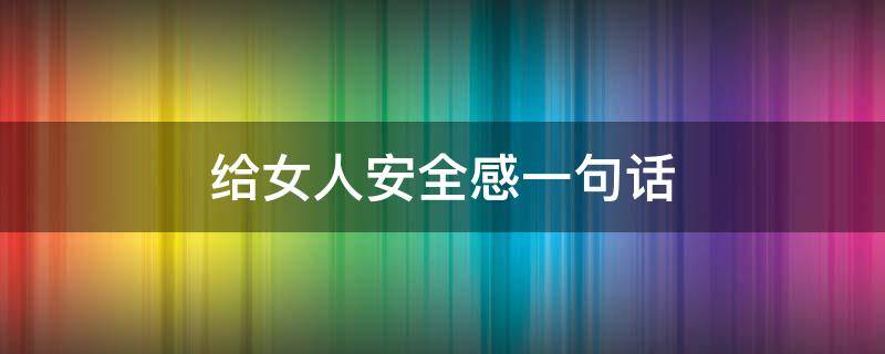 给女人安全感一句话 什么话让女人有安全感