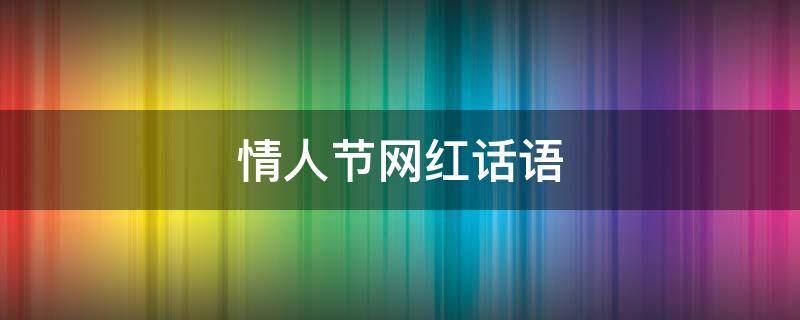 情人节网红话语（情人节网红语录）