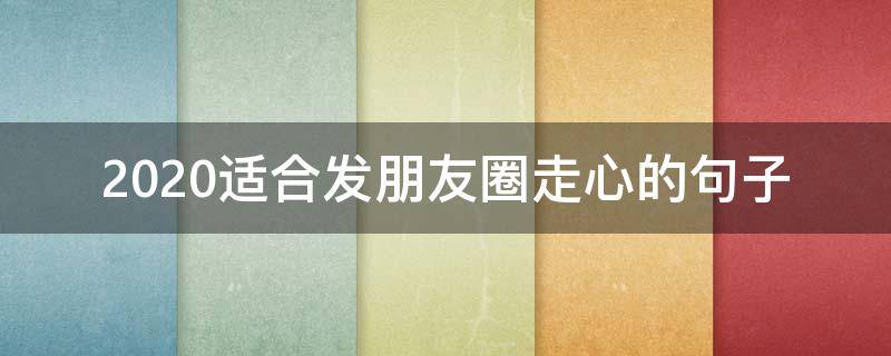 2020适合发朋友圈走心的句子 2020走心的短句适合发朋友圈