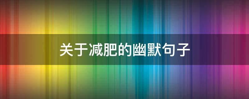 关于减肥的幽默句子 关于减肥的幽默句子说说心情