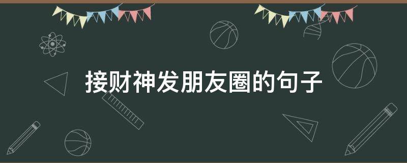 接财神发朋友圈的句子（迎财神说的话发朋友圈）