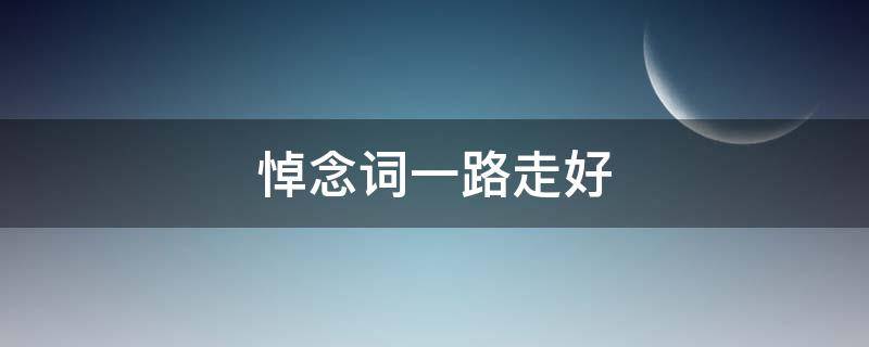 悼念词一路走好 悼念词一路走好爷爷
